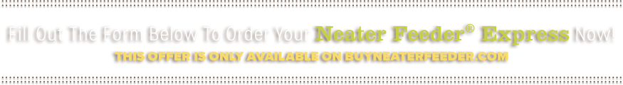 Fill Out The Form Below To Order Neater Feeder® Express Now! This offer is not available in stores.